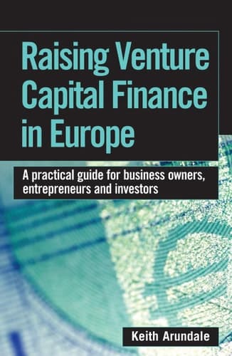 Raising Venture Capital Finance in Europe A Practical Guide for Business Owners, Entrepreneurs and Investors