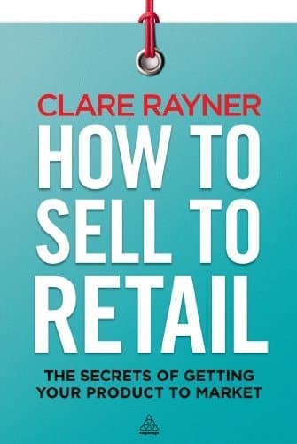 How to Sell to Retail The Secrets of Getting Your Product to Market
