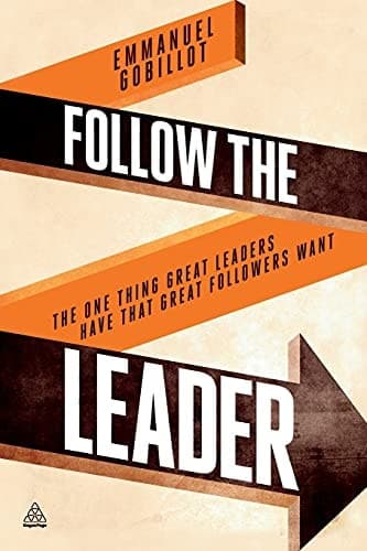 Follow the Leader The One Thing Great Leaders Have that Great Followers Want
