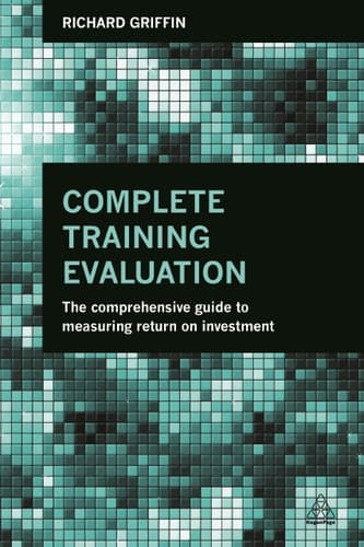 Complete Training Evaluation The Comprehensive Guide to Measuring Return on Investment