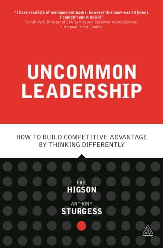 Uncommon Leadership How to Build Competitive Advantage by Thinking Differently