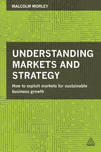 Understanding Markets and Strategy How to Exploit Markets for Sustainable Business Growth