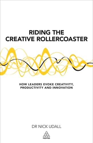 Riding the Creative Rollercoaster How Leaders Evoke Creativity, Productivity and Innovation