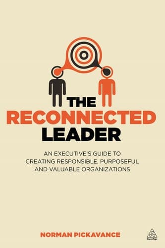 The Reconnected Leader An Executive's Guide to Creating Responsible, Purposeful and Valuable Organizations