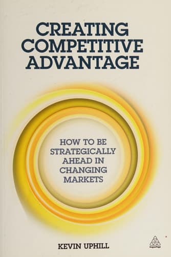 Creating Competitive Advantage How to be Strategically Ahead in Changing Markets
