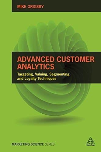 Advanced Customer Analytics Targeting, Valuing, Segmenting and Loyalty Techniques