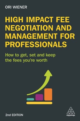 High Impact Fee Negotiation and Management for Professionals How to Get, Set, and Keep the Fees You're Worth
