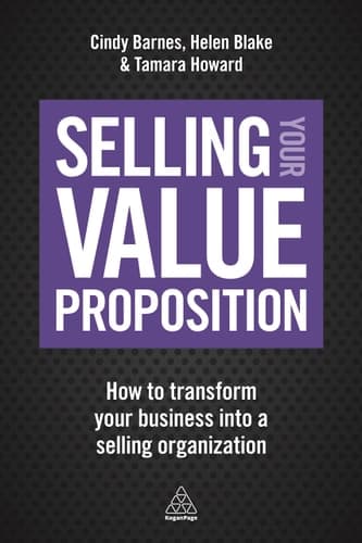 Selling Your Value Proposition How to Transform Your Business Into a Selling Organization