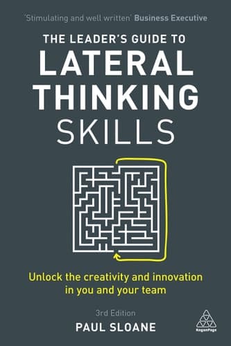 The Leader's Guide to Lateral Thinking Skills Unlock the Creativity and Innovation in You and Your Team
