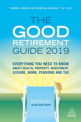 The Good Retirement Guide 2019 Everything You Need to Know about Health, Property, Investment, Leisure, Work, Pensions and Tax