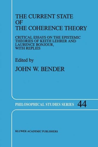 The Current State of the Coherence Theory Critical Essays on the Epistemic Theories of Keith Lehrer and Laurence BonJour, with Replies