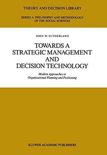 Towards a Strategic Management and Decision Technology: Modern Approaches to Organizational Planning and Positioning (Theory and Decision Library A:, 8)