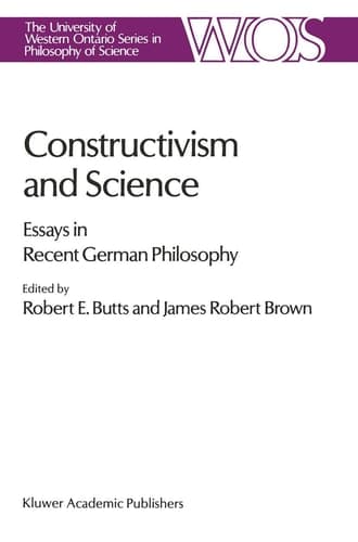 Constructivism and Science: Essays in Recent German Philosophy (The Western Ontario Series in Philosophy of Science, 44)