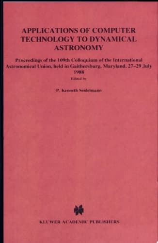 Applications of Computer Technology to Dynamical Astronomy Proceedings of the 109th Colloquium of the International Astronomical Union, Held in Gaithersburg, Maryland, 27-29 July 1988