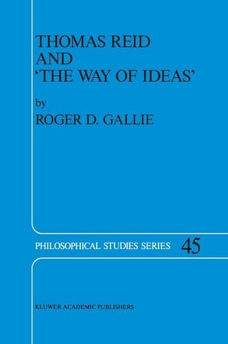 Thomas Reid and the Way of Ideas (Philosophical Studies Series, Vol. 45) (Philosophical Studies Series, 45)