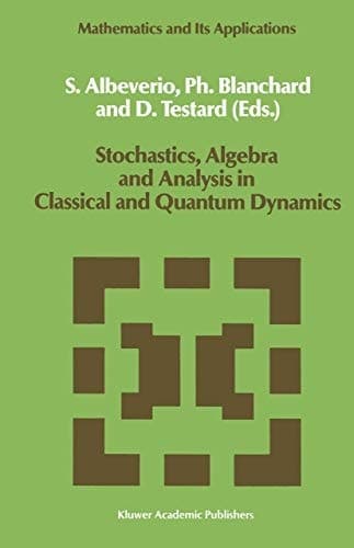 Stochastics, Algebra and Analysis in Classical and Quantum Dynamics: Proceedings of the IVth French-German Encounter on Mathematics and Physics, CIRM, ... 1988 (Mathematics and Its Applications)