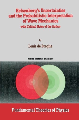 Heisenberg’s Uncertainties and the Probabilistic Interpretation of Wave Mechanics with Critical Notes of the Author