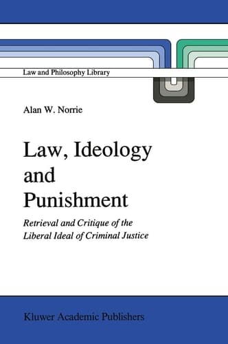 Law, Ideology and Punishment Retrieval and Critique of the Liberal Ideal of Criminal Justice