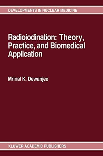 Radioiodination: Theory, Practice, and Biomedical Applications (Developments in Nuclear Medicine, 21)