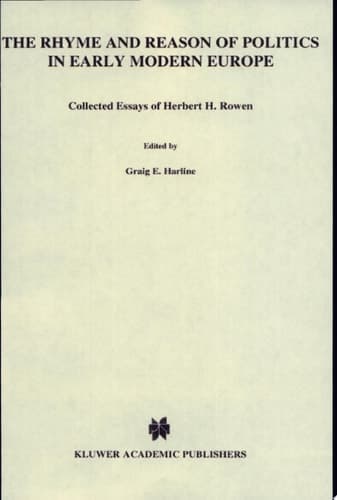 The Rhyme and Reason of Politics in Early Modern Europe Collected Essays of Herbert H. Rowen
