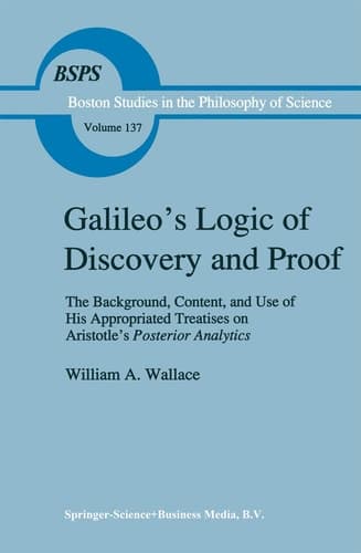 Galileo’s Logic of Discovery and Proof The Background, Content, and Use of His Appropriated Treatises on Aristotle’s Posterior Analytics