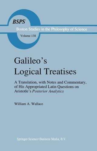 Galileo's Logical Treatises: A Translation, with Notes and Commentary, of his Appropriated Latin Questions on Aristotle's Posterior Analytics Book II ... the Philosophy and History of Science, 138)