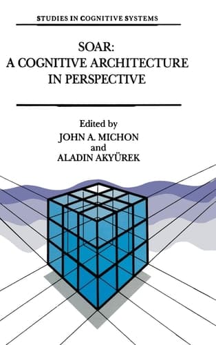 Soar: A Cognitive Architecture in Perspective: A Tribute to Allen Newell (Studies in Cognitive Systems)