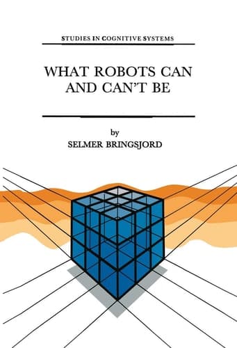 What Robots Can and Can’t Be (Studies in Cognitive Systems, 12)