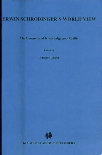 Erwin Schrödinger’s World View The Dynamics of Knowledge and Reality