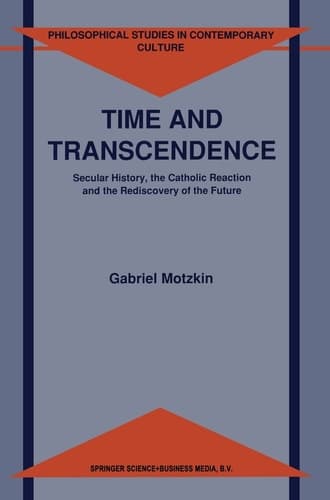 Time and Transcendence Secular History, the Catholic Reaction, and the Rediscovery of the Future