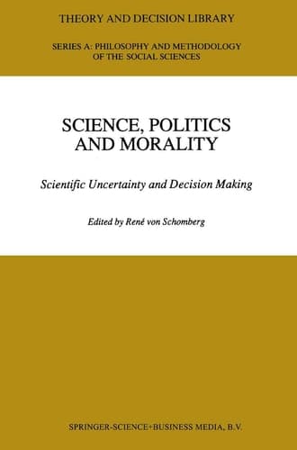 Science, Politics and Morality: Scientific Uncertainty and Decision Making (Theory and Decision Library A:, 17)