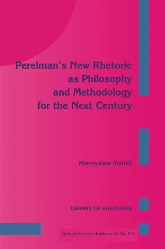Perelman’s New Rhetoric as Philosophy and Methodology for the Next Century (Library of Rhetorics, 1)