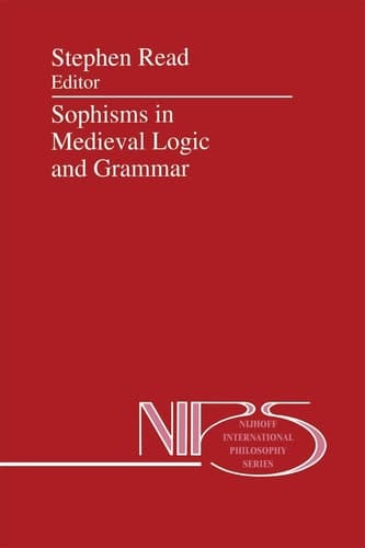 Sophisms in Medieval Logic and Grammar: Acts of the Ninth European Symposium for Medieval Logic and Semantics, held at St Andrews, June 1990 (Nijhoff International Philosophy Series, 48)