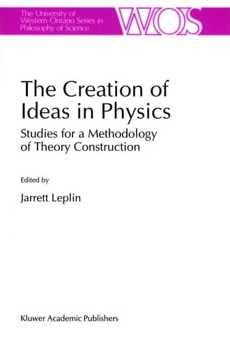 The Creation of Ideas in Physics: Studies for a Methodology of Theory Construction (The Western Ontario Series in Philosophy of Science, 55)