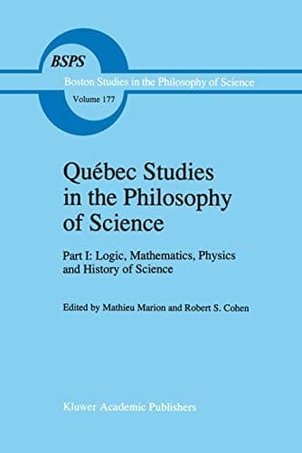 Québec Studies in the Philosophy of Science: Part I: Logic, Mathematics, Physics and History of Science (Boston Studies in the Philosophy and History of Science)