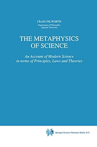 The Metaphysics of Science An Account of Modern Science in Terms of Principles, Laws, and Theories