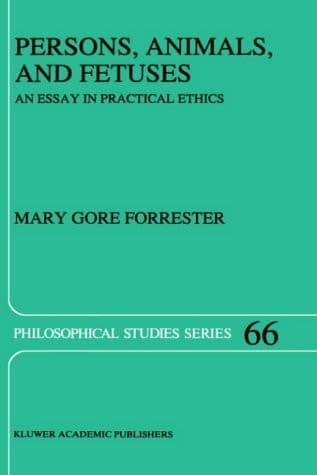 Persons, Animals, and Fetuses: An Essay in Practical Ethics (Philosophical Studies Series, 66)