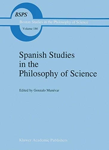 Spanish Studies in the Philosophy of Science (Boston Studies in the Philosophy and History of Science, 186)