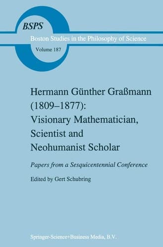 Hermann Günther Graßmann (1809-1877): Visionary Mathematician, Scientist and Neohumanist Scholar (Boston Studies in the Philosophy and History of Science, 187)