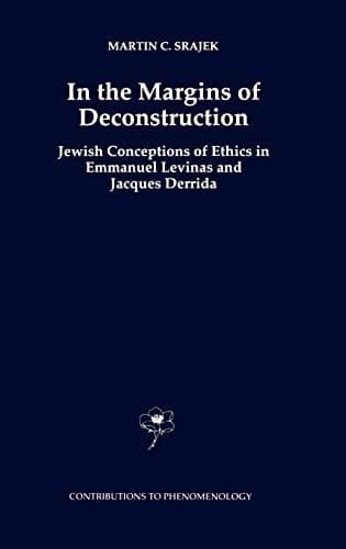 In the Margins of Deconstruction: Jewish Conceptions of Ethics in Emmanuel Levinas and Jacques Derrida (Contributions to Phenomenology, 32)