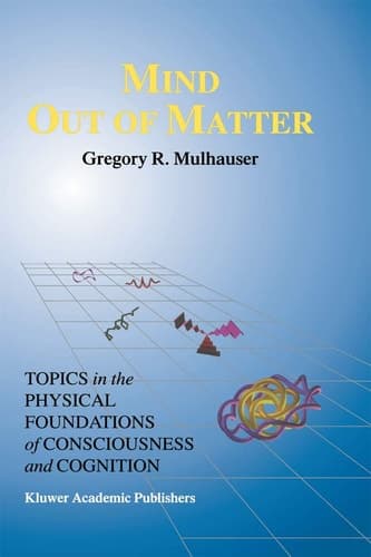 Mind Out of Matter Topics in the Physical Foundations of Consciousness and Cognition