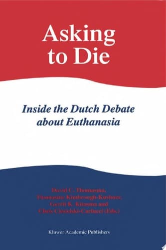 Asking to Die: Inside the Dutch Debate about Euthanasia Inside the Dutch Debate About Euthanasia