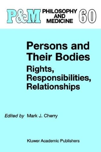 Persons and Their Bodies: Rights, Responsibilities, Relationships (Philosophy and Medicine, 60)