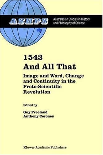 1543 and All That: Image and Word, Change and Continuity in the Proto-Scientific Revolution (Studies in History and Philosophy of Science, 13)