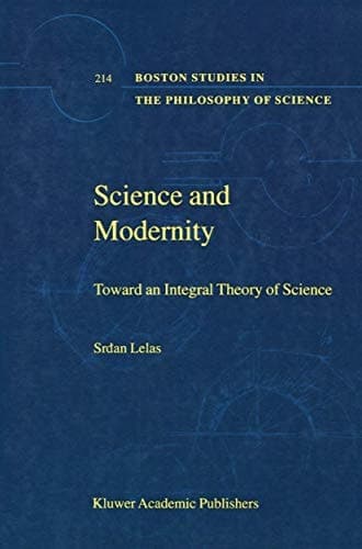 Science and Modernity: Toward an Integral Theory of Science (Boston Studies in the Philosophy and History of Science)