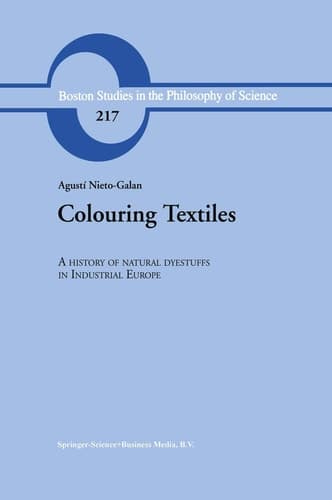 Colouring Textiles - A History of Natural Dyestuffs in Industrial Europe (Boston Studies in the Philosophy of Science, Volume 217)