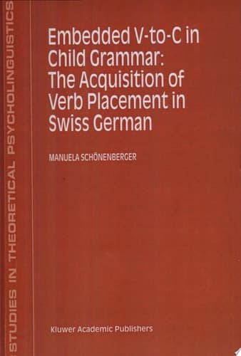Embedded V-To-C in Child Grammar: The Acquisition of Verb Placement in Swiss German The Acquisition of Verb Placement in Swiss German