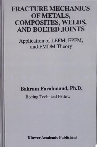 Fracture Mechanics of Metals, Composites, Welds, and Bolted Joints Application of Lefm, Epfm, and Fmdm Theory