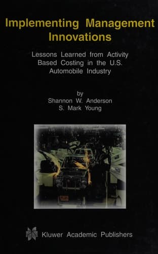 Implementing Management Innovations Lessons Learned From Activity Based Costing in the U.S. Automobile Industry
