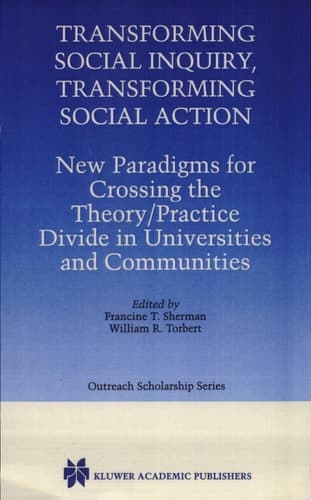 Transforming Social Inquiry, Transforming Social Action New Paradigms for Crossing the Theory/Practice Divide in Universities and Communities